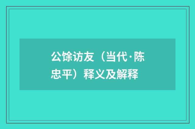 公馀访友（当代·陈忠平）释义及解释