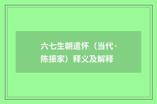 六七生朝遣怀（当代·陈振家）释义及解释