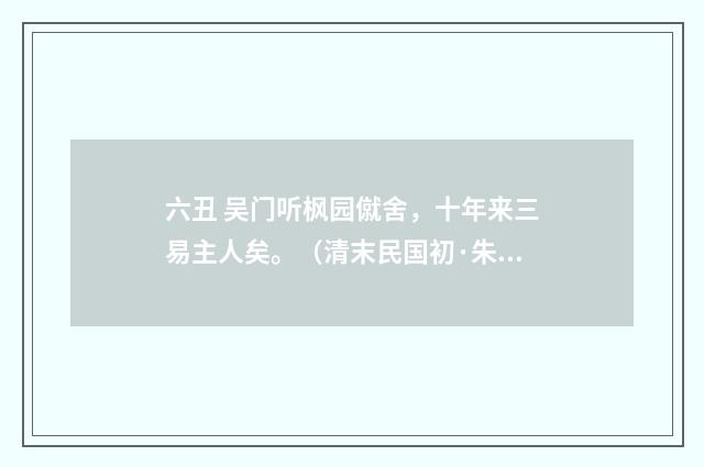 六丑 吴门听枫园僦舍，十年来三易主人矣。（清末民国初·朱祖谋）释义及解释