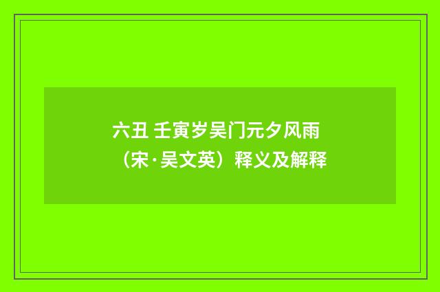 六丑 壬寅岁吴门元夕风雨（宋·吴文英）释义及解释