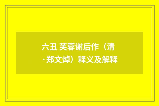 六丑 芙蓉谢后作（清·郑文焯）释义及解释