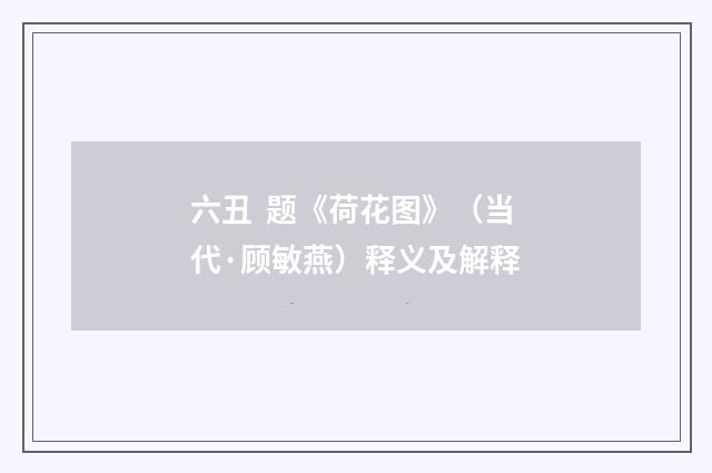 六丑  题《荷花图》（当代·顾敏燕）释义及解释