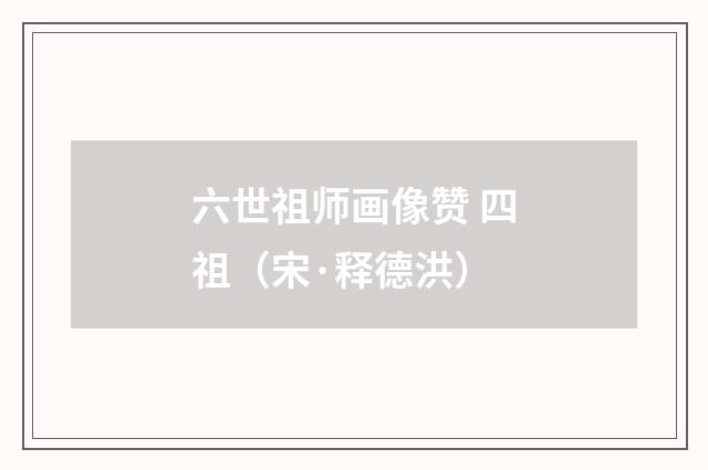 六世祖师画像赞 四祖（宋·释德洪）释义及解释