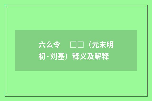 六么令　 □□（元末明初·刘基）释义及解释