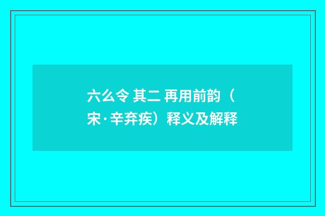 六么令 其二 再用前韵（宋·辛弃疾）释义及解释