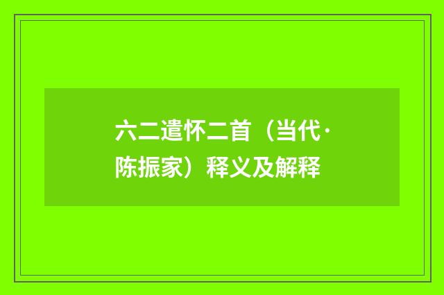 六二遣怀二首（当代·陈振家）释义及解释