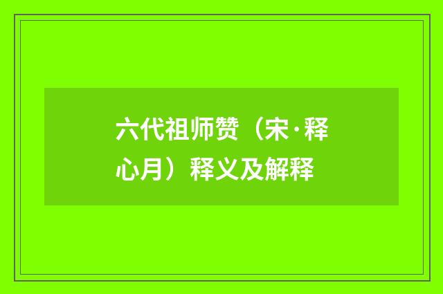 六代祖师赞（宋·释心月）释义及解释