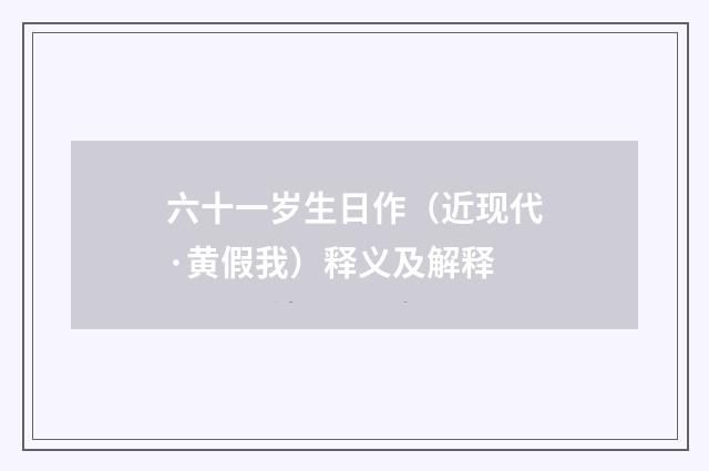六十一岁生日作（近现代·黄假我）释义及解释