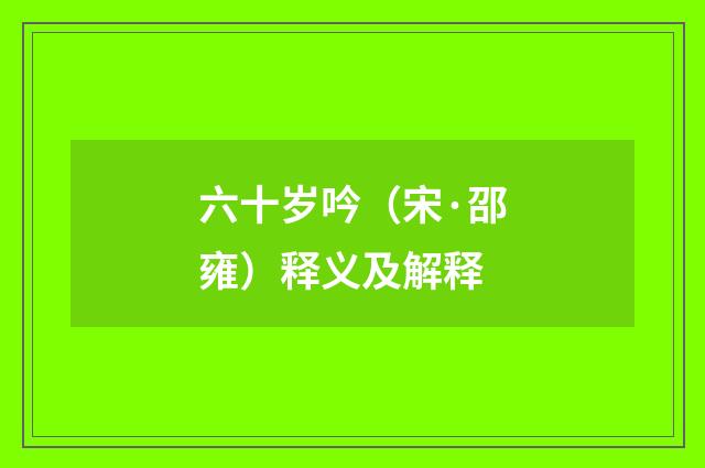 六十岁吟（宋·邵雍）释义及解释