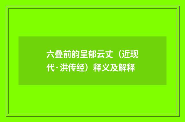 六叠前韵呈郁云丈（近现代·洪传经）释义及解释