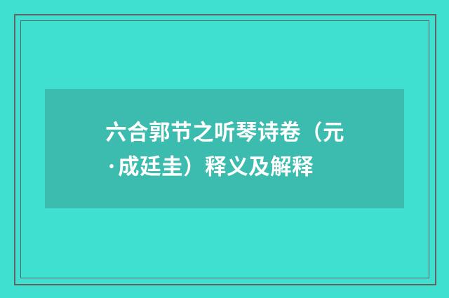 六合郭节之听琴诗卷（元·成廷圭）释义及解释