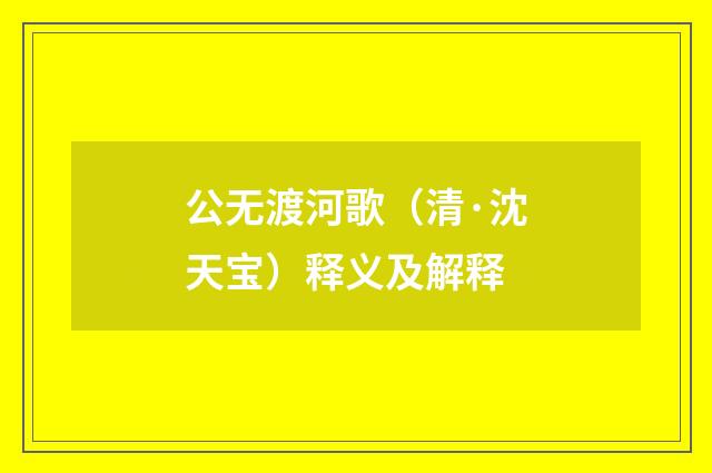 公无渡河歌（清·沈天宝）释义及解释