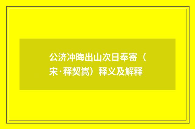 公济冲晦出山次日奉寄（宋·释契嵩）释义及解释