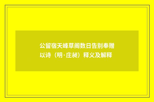 公留宿天峰草阁数日告别奉赠以诗（明·庄昶）释义及解释