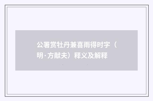 公署赏牡丹兼喜雨得时字（明·方献夫）释义及解释