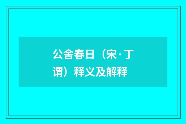 公舍春日（宋·丁谓）释义及解释