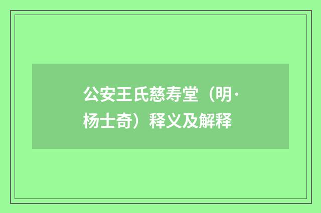 公安王氏慈寿堂（明·杨士奇）释义及解释