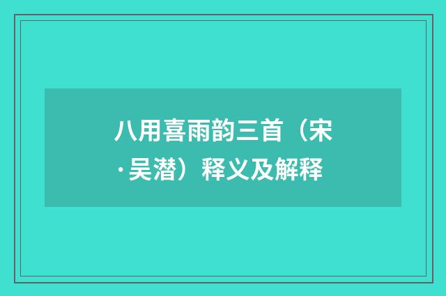 八用喜雨韵三首（宋·吴潜）释义及解释
