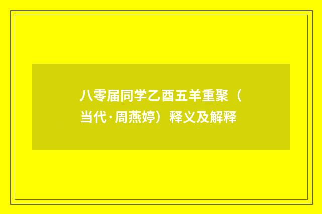 八零届同学乙酉五羊重聚（当代·周燕婷）释义及解释