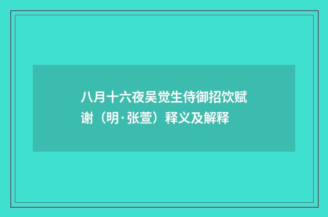 八月十六夜吴觉生侍御招饮赋谢（明·张萱）释义及解释