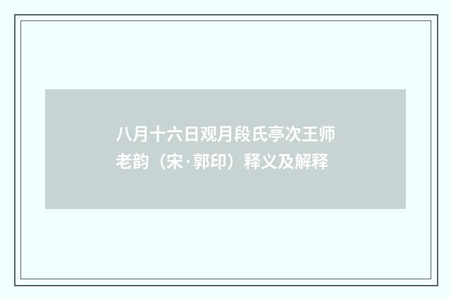 八月十六日观月段氏亭次王师老韵（宋·郭印）释义及解释