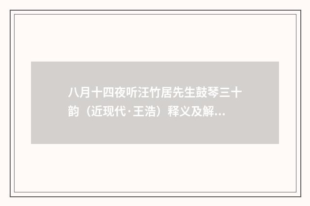八月十四夜听汪竹居先生鼓琴三十韵（近现代·王浩）释义及解释