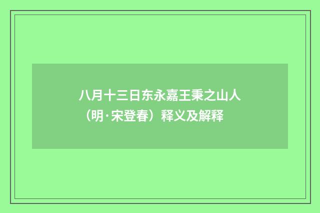 八月十三日东永嘉王秉之山人（明·宋登春）释义及解释