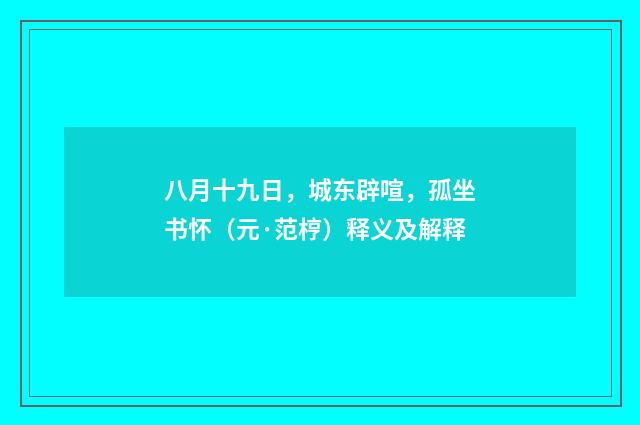 八月十九日，城东辟喧，孤坐书怀（元·范梈）释义及解释