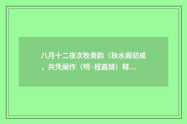 八月十二夜次牧斋韵（秋水阁初成，共凭阑作（明·程嘉燧）释义及解释