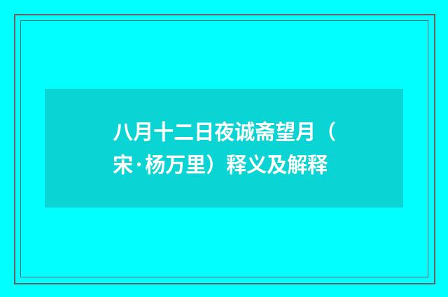 八月十二日夜诚斋望月（宋·杨万里）释义及解释