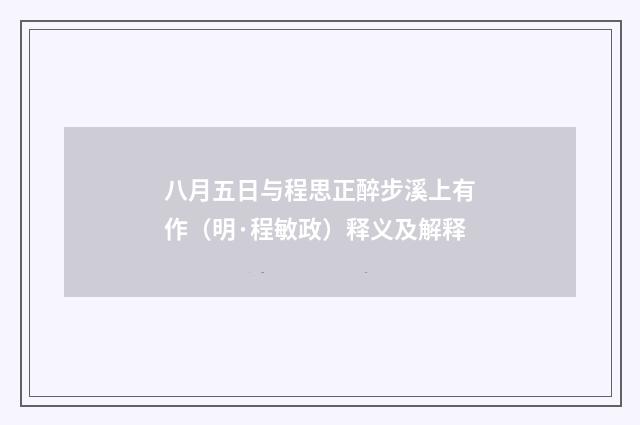 八月五日与程思正醉步溪上有作(明·程敏政)释义及解释