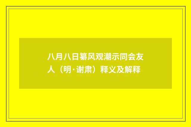 八月八日纂风观潮示同会友人（明·谢肃）释义及解释
