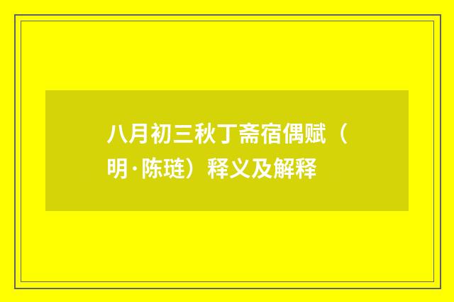 八月初三秋丁斋宿偶赋（明·陈琏）释义及解释