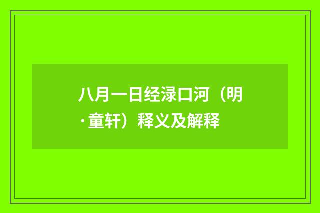 八月一日经渌口河（明·童轩）释义及解释