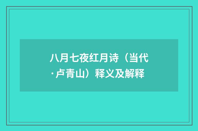 八月七夜红月诗（当代·卢青山）释义及解释