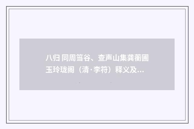 八归 同周筜谷、查声山集龚蘅圃玉玲珑阁（清·李符）释义及解释
