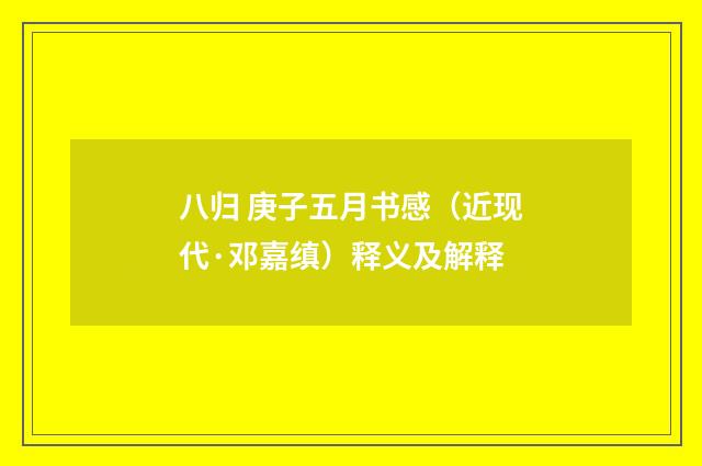八归 庚子五月书感（近现代·邓嘉缜）释义及解释
