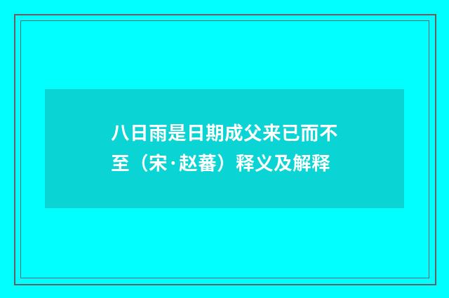 八日雨是日期成父来已而不至（宋·赵蕃）释义及解释