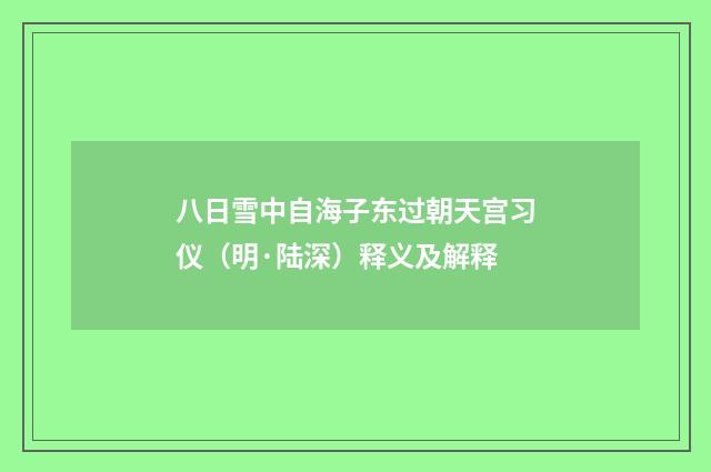 八日雪中自海子东过朝天宫习仪（明·陆深）释义及解释