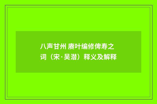 八声甘州 赓叶编修俾寿之词（宋·吴潜）释义及解释