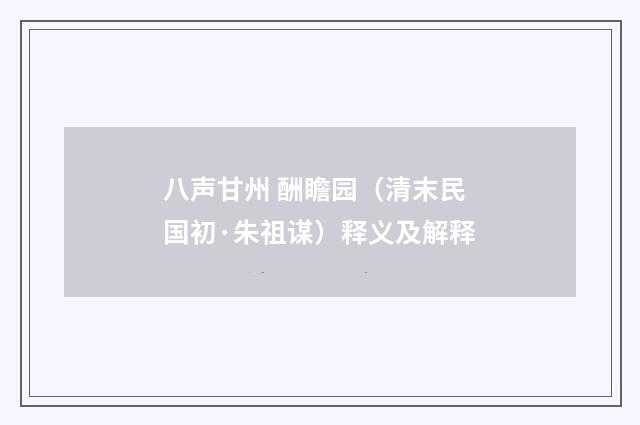 八声甘州 酬瞻园（清末民国初·朱祖谋）释义及解释