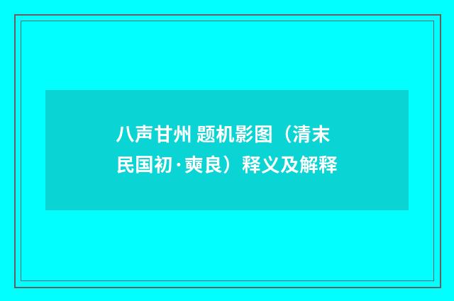 八声甘州 题机影图（清末民国初·奭良）释义及解释