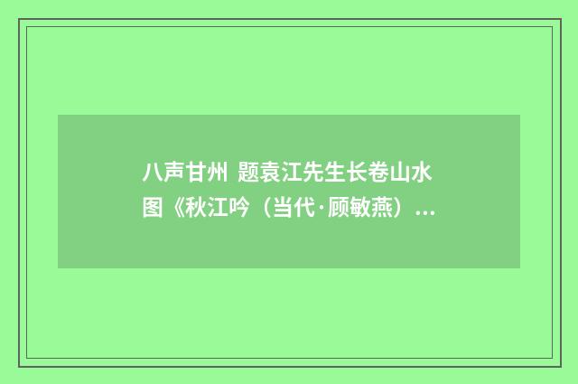 八声甘州  题袁江先生长卷山水图《秋江吟（当代·顾敏燕）释义及解释