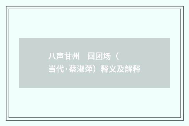 八声甘州    回团场（当代·蔡淑萍）释义及解释