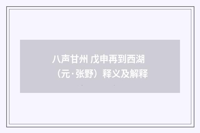 八声甘州 戊申再到西湖（元·张野）释义及解释