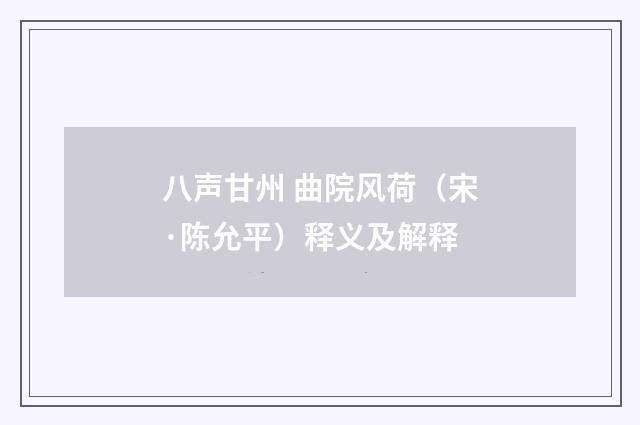 八声甘州 曲院风荷（宋·陈允平）释义及解释