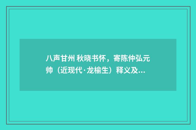 八声甘州 秋晓书怀，寄陈仲弘元帅（近现代·龙榆生）释义及解释