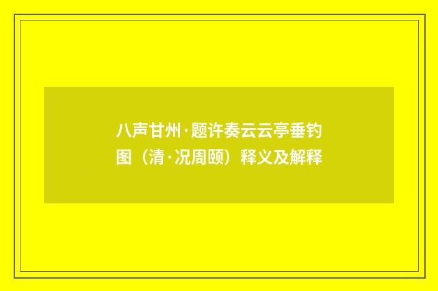 八声甘州·题许奏云云亭垂钓图（清·况周颐）释义及解释