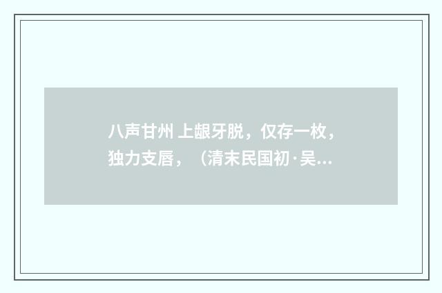八声甘州 上龈牙脱，仅存一枚，独力支唇，（清末民国初·吴重憙）释义及解释