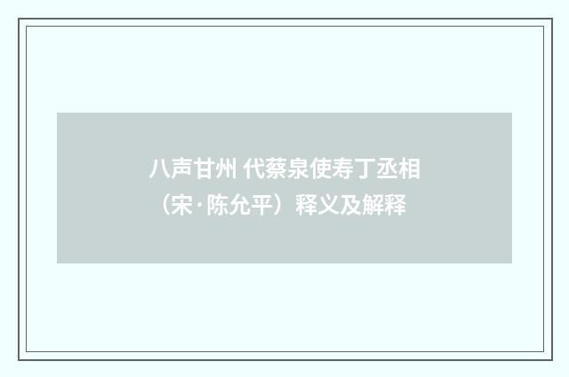 八声甘州 代蔡泉使寿丁丞相（宋·陈允平）释义及解释
